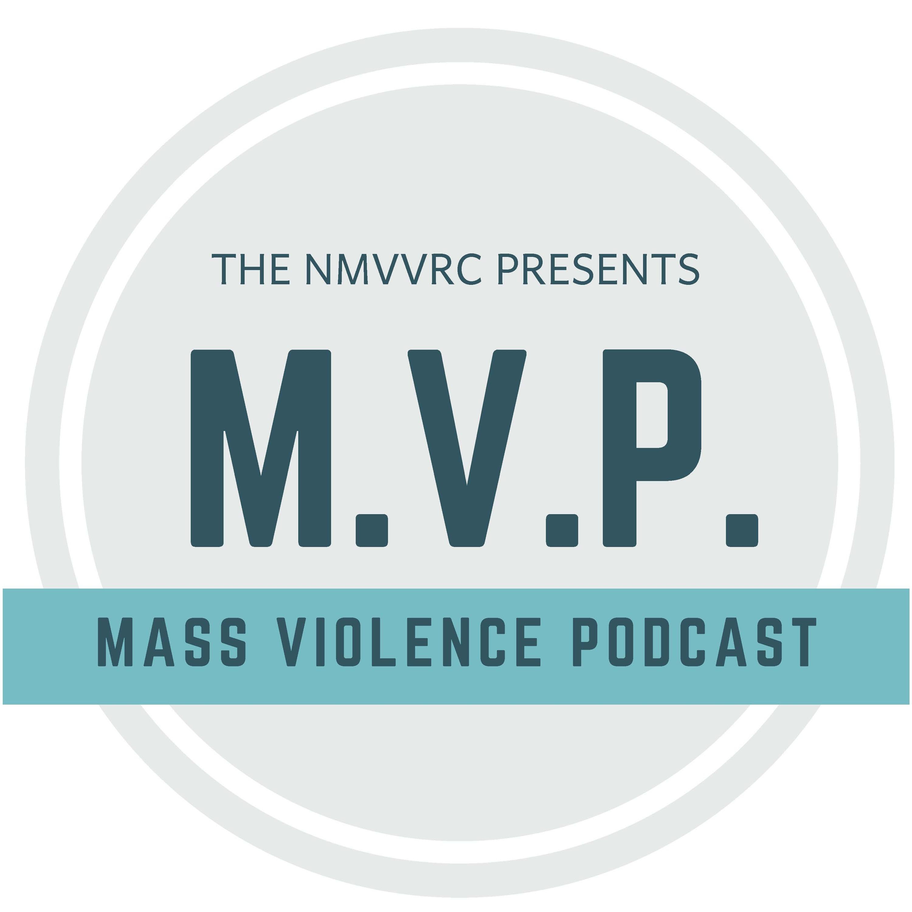 Log for the NMVVRC podcast, MVP, The Mass Violence Podcast consisting of the name M.V.P. in dark green text centered over a light greenish gray circle with smaller text above saying The NMVVRC Presents. A teal rectangle is below the large centered MVP text with dark green text Mass Violence Podcast. 